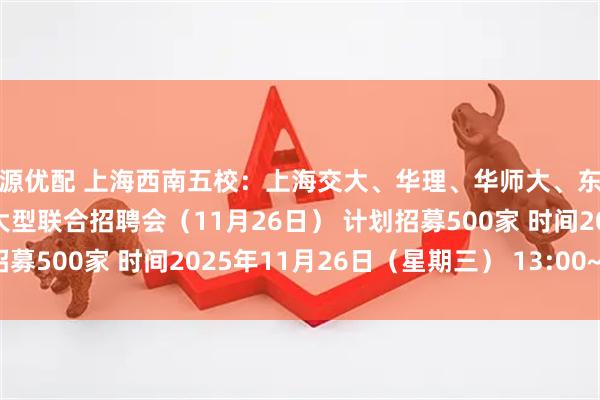 纪源优配 上海西南五校：上海交大、华理、华师大、东华、华政2026届毕业生大型联合招聘会（11月26日） 计划招募500家 时间2025年11月26日（星期三） 13:00~16:00