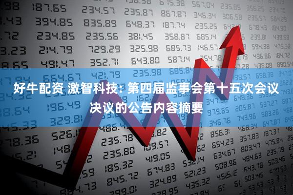 好牛配资 激智科技: 第四届监事会第十五次会议决议的公告内容摘要