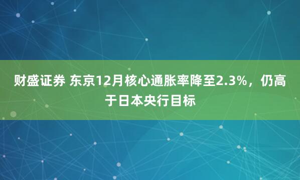 财盛证券 东京12月核心通胀率降至2.3%，仍高于日本央行目标