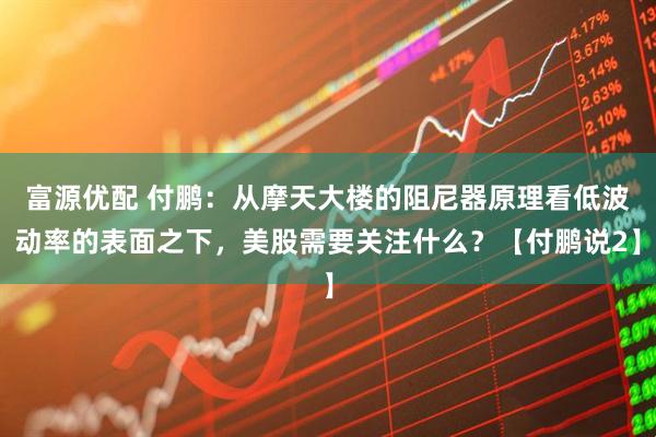 富源优配 付鹏：从摩天大楼的阻尼器原理看低波动率的表面之下，美股需要关注什么？【付鹏说2】